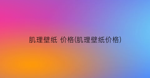 肌理壁纸 价格(肌理壁纸价格)